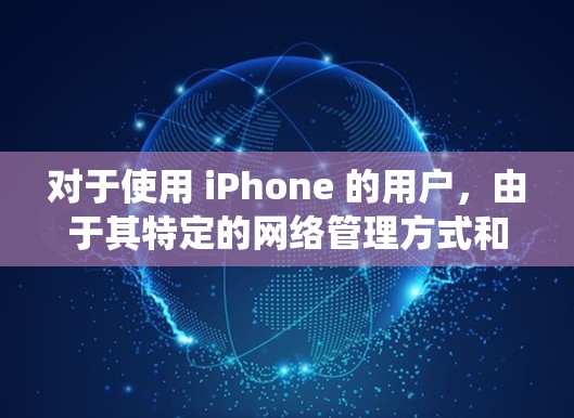 对于使用 iPhone 的用户，由于其特定的网络管理方式和 iOS 系统的限制，通常不支持普通VPN软件。这种限制主要是由于 iPhone 的网络管理复杂性，以及其对网络配置的严格要求