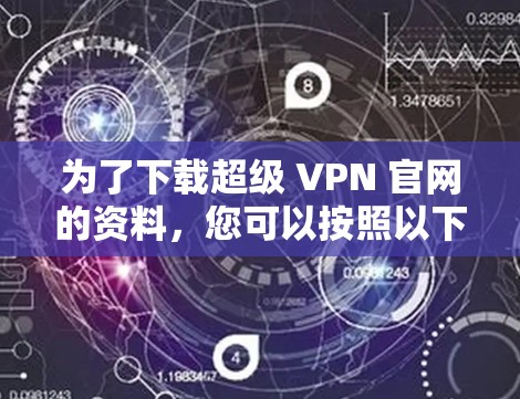 为了下载超级 VPN 官网的资料，您可以按照以下步骤操作