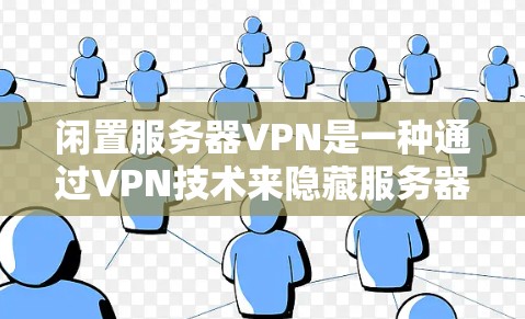 闲置服务器VPN是一种通过VPN技术来隐藏服务器访问权限，并保护服务器数据安全的一种方式。闲置服务器通常指的是服务器没有被使用，或者已经停止运行，因此需要一种方法来监控和隐藏这些服务器的访问