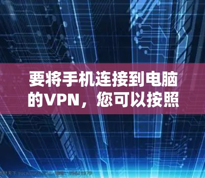 要将手机连接到电脑的VPN，您可以按照以下步骤操作