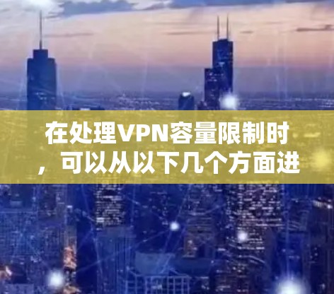 在处理VPN容量限制时，可以从以下几个方面进行优化和管理