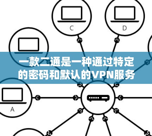 一款二通是一种通过特定的密码和默认的VPN服务快速访问多个VPN服务的技术。以下是对该技术的详细总结和解释