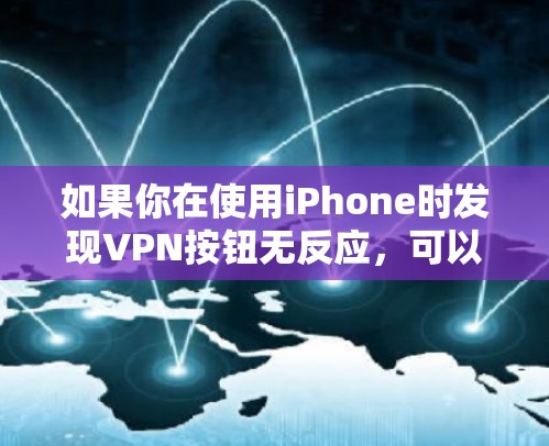 如果你在使用iPhone时发现VPN按钮无反应，可以按照以下步骤进行排查和解决
