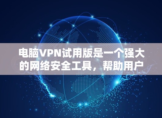 电脑VPN试用版是一个强大的网络安全工具，帮助用户保护计算机网络的安全。以下是一些详细的步骤指南，帮助你使用电脑VPN试用版