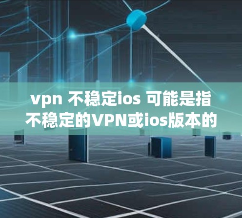 vpn 不稳定ios 可能是指不稳定的VPN或ios版本的VPN不稳定。不过，这里可能是一个打字错误或者表达不准确的术语。以下是一些可能的解释和建议