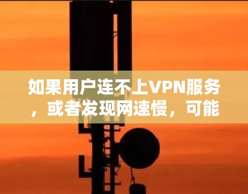 如果用户连不上VPN服务，或者发现网速慢，可能是因为以下几个原因
