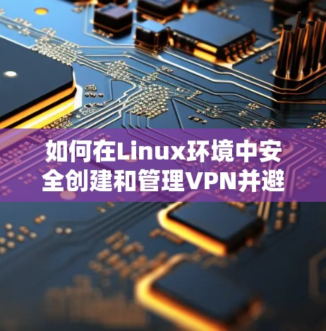 如何在Linux环境中安全创建和管理VPN并避免断线