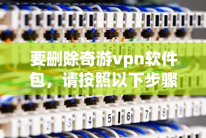 要删除奇游vpn软件包，请按照以下步骤操作
