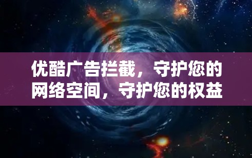 优酷广告拦截，守护您的网络空间，守护您的权益