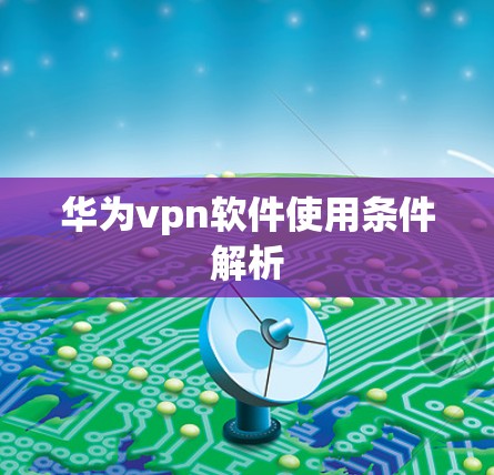 华为vpn软件使用条件解析