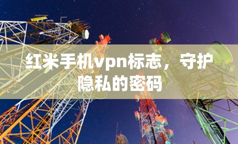 红米手机vpn标志，守护隐私的密码