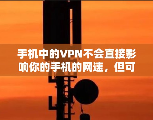 手机中的VPN不会直接影响你的手机的网速，但可能会导致下载速度变慢，尤其是在使用普通数据线的情况下。以下是一些总结