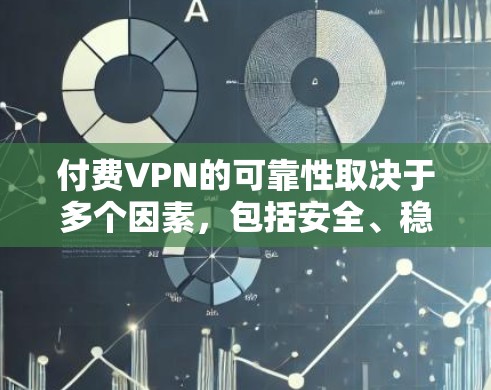 付费VPN的可靠性取决于多个因素，包括安全、稳定性、响应速度、费用结构以及培训支持。以下是对付费VPN可靠性的综合分析