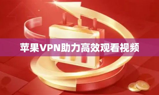 苹果VPN助力高效观看视频