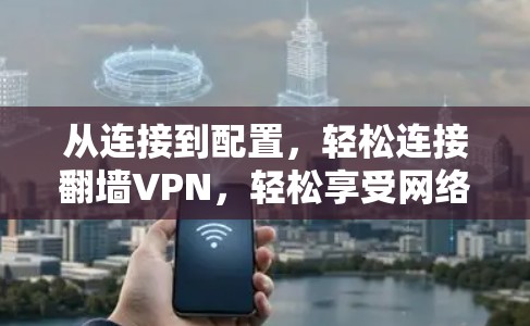 从连接到配置，轻松连接翻墙VPN，轻松享受网络世界
