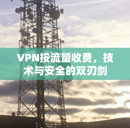 VPN按流量收费，技术与安全的双刃剑