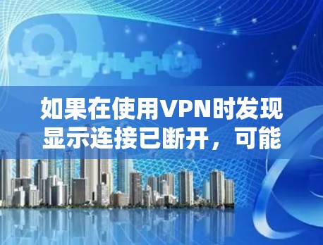 如果在使用VPN时发现显示连接已断开，可能是由于以下原因造成的