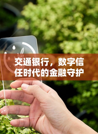 交通银行，数字信任时代的金融守护者