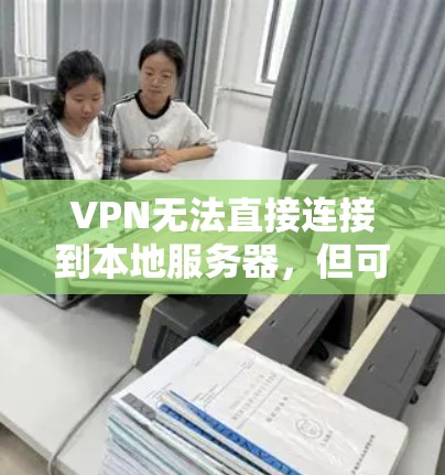 VPN无法直接连接到本地服务器,但可以通过端到端VPN服务实现。以下是详细的步骤和考虑因素 VPN无法直接连接到本地服务器,但可以通过端到端VPN服务实现。以下是详细的步骤和考虑因素