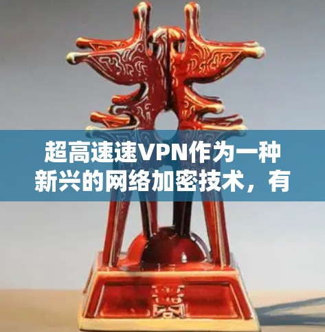 超高速速VPN作为一种新兴的网络加密技术，有几个显著的潜在好处，但也伴随着一些潜在的问题。以下是对这些技术的详细分析