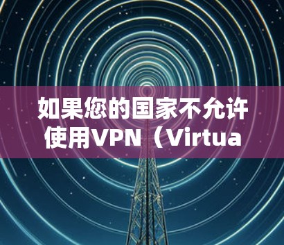 如果您的国家不允许使用VPN（Virtual Private Network）这通常是因为有关网络安全、隐私保护或法律政策的限制。以下是一些可能的原因和解决方案