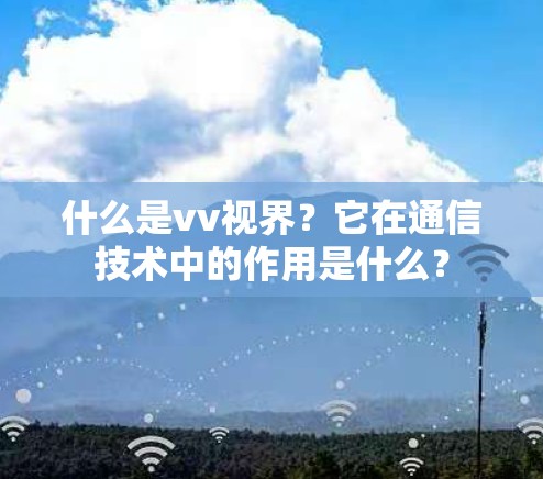 什么是vv视界?它在通信技术中的作用是什么? 什么是vv视界?它在通信技术中的作用是什么?
