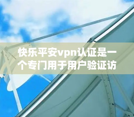快乐平安vpn认证是一个专门用于用户验证访问权限的软件，旨在帮助用户确保在网络环境下的安全与便捷。以下是对这个软件的详细分析和使用指南