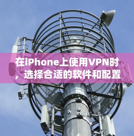 在iPhone上使用VPN时，选择合适的软件和配置至关重要。以下是一些推荐的VPN软件和注意事项，帮助你更好地使用ViOS系统进行VPN