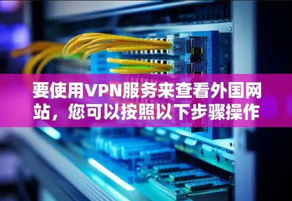 要使用VPN服务来查看外国网站，您可以按照以下步骤操作