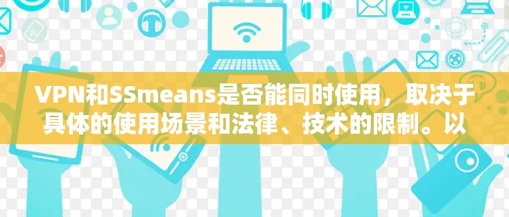VPN和SSmeans是否能同时使用，取决于具体的使用场景和法律、技术的限制。以下是一些关键点