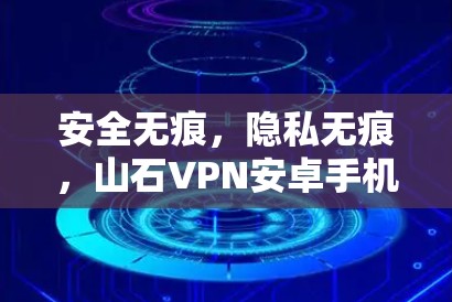 安全无痕，隐私无痕，山石VPN安卓手机安全包