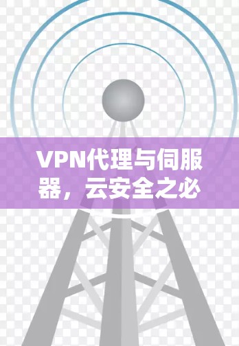 VPN代理与伺服器，云安全之必然，通信保障之关键