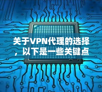 关于VPN代理的选择，以下是一些关键点和建议