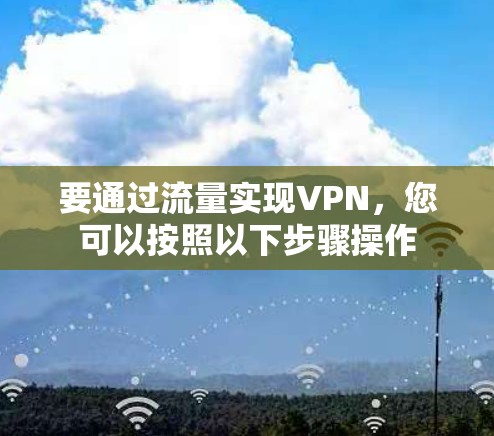 要通过流量实现VPN，您可以按照以下步骤操作