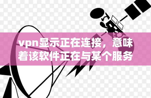 vpn显示正在连接，意味着该软件正在与某个服务器或网络端口进行连接。通常，这样的连接是通过VPN协议（如VPN、VPN协议）来实现的，用于远程访问和管理网络设备