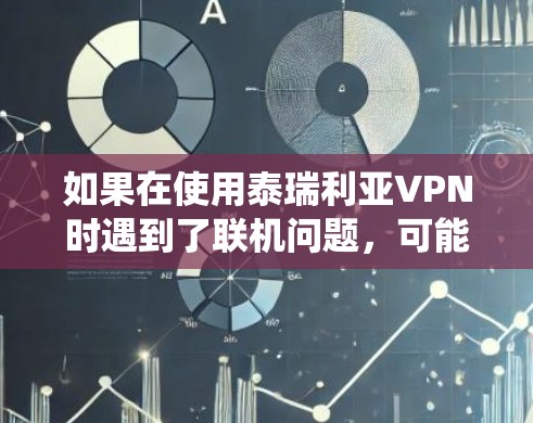 如果在使用泰瑞利亚VPN时遇到了联机问题，可能的原因包括系统兼容性、服务器配置、网络问题或误操作等。以下是针对这些常见问题的解决方案