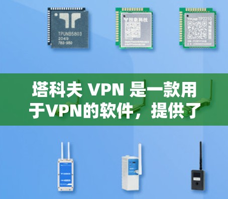 塔科夫 VPN 是一款用于VPN的软件，提供了一个虚拟的网络环境，用户可以在那里进行视频会议、文件传输等操作。如果你想逃离或保护自己在该环境中，可以按照以下步骤操作
