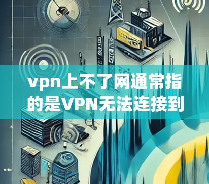 vpn上不了网通常指的是VPN无法连接到互联网。解决这个问题可以按照以下步骤进行