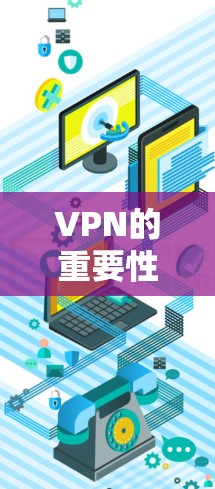 VPN的重要性，保护隐私与安全的双刃剑