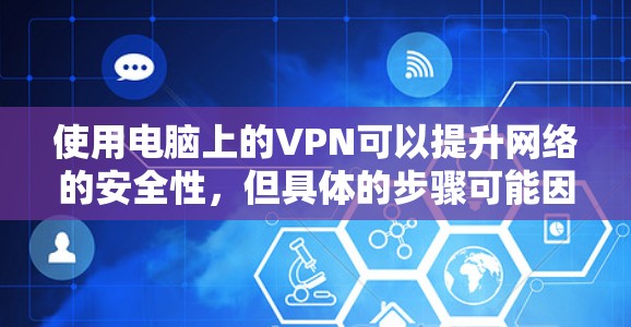 使用电脑上的VPN可以提升网络的安全性，但具体的步骤可能因个人配置和服务器环境而异。以下是一个清晰的步骤指南，帮助您顺利完成
