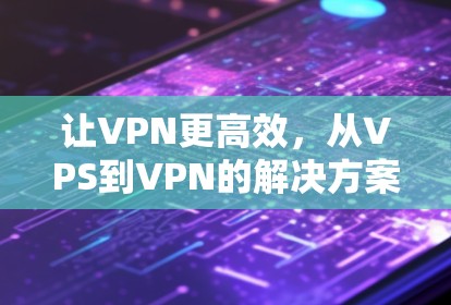 让VPN更高效，从VPS到VPN的解决方案