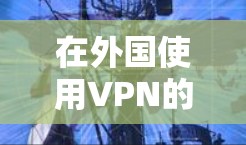 在外国使用VPN的方法有很多，但具体步骤可能因地区和VPN服务而异。以下是一些通用的步骤指南，帮助你使用VPN服务