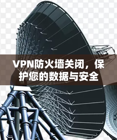 VPN防火墙关闭，保护您的数据与安全的关键步骤
