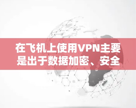 在飞机上使用VPN主要是出于数据加密、安全性或其他需要的情况，但需要注意以下几点
