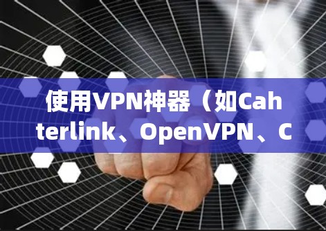 使用VPN神器(如Cahterlink、OpenVPN、Cipher Cuttah等)在iPhone上需要熟悉iOS设备的使用方法。以下是一些步骤和建议,帮助你有效地使用这些 VPN 工具 使用VPN神器(如Cahterlink、OpenVPN、Cipher Cuttah等)在iPhone上需要熟悉iOS设备的使用方法。以下是一些步骤和建议,帮助你有效地使用这些 VPN 工具