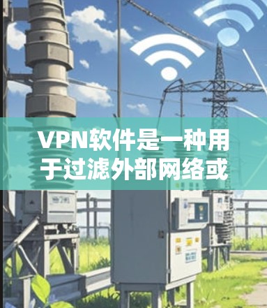 VPN软件是一种用于过滤外部网络或阻止非法网站的加密传输工具，帮助用户保护个人网络和数据。以下是对VPN软件的详细介绍