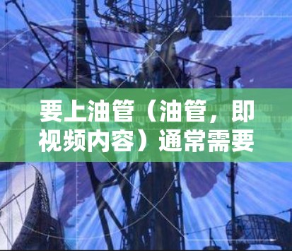要上油管(油管,即视频内容)通常需要使用VPN(Virtual Private Network,即VPN)来连接到合法的网络环境,以访问和下载油管等非法内容。以下是一些步骤和方法,帮助您上油管 要上油管(油管,即视频内容)通常需要使用VPN(Virtual Private Network,即VPN)来连接到合法的网络环境,以访问和下载油管等非法内容。以下是一些步骤和方法,帮助您上油管