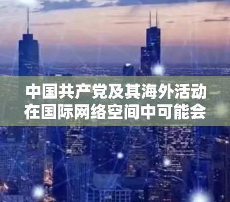 中国共产党及其海外活动在国际网络空间中可能会使用VPN来获取网络资源、学习信息、进行国际交流和宣传。以下是他们如何使用VPN的一些情况