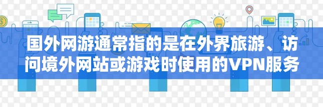国外网游通常指的是在外界旅游、访问境外网站或游戏时使用的VPN服务。VPN可以帮助用户访问外国网站、VPN服务器或游戏，同时保护个人隐私。以下是一些关于VPN的常见问题和建议