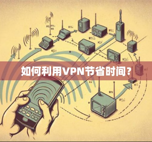 如何利用VPN节省时间？
